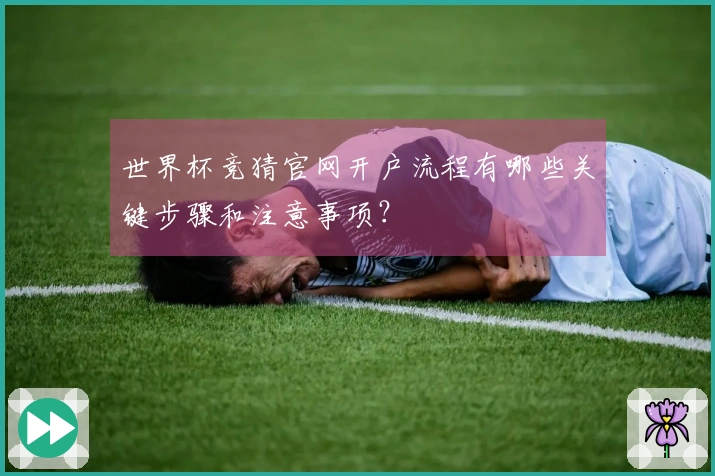 世界杯竞猜官网开户流程有哪些关键步骤和注意事项？