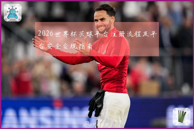 2026世界杯买球平台注册流程及平台安全合规指南
