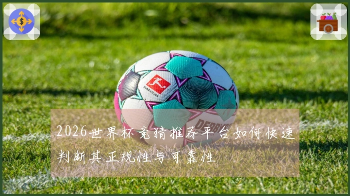 2026世界杯竞猜推荐平台如何快速判断其正规性与可靠性