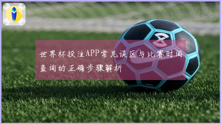 世界杯投注APP常见误区与比赛时间查询的正确步骤解析