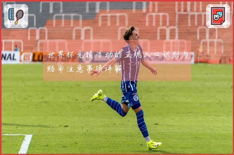 世界杯竞猜活动的正规入口识别与赔率注意事项详解
