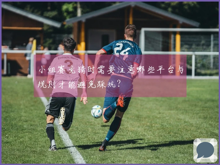 小组赛竞猜时需要注意哪些平台与规则才能避免踩坑？