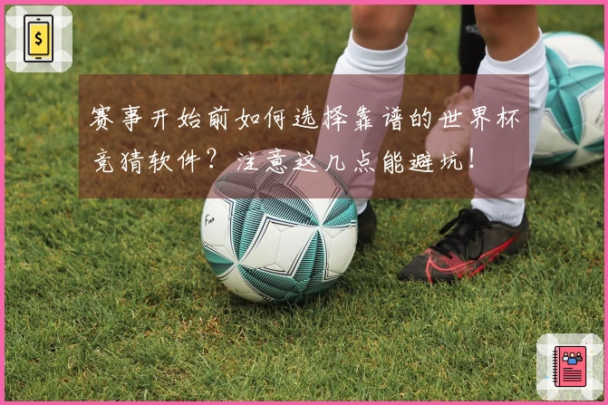 赛事开始前如何选择靠谱的世界杯竞猜软件?注意这几点能避坑!