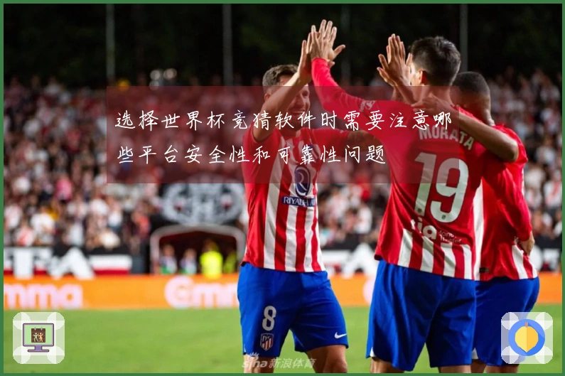 选择世界杯竞猜软件时需要注意哪些平台安全性和可靠性问题