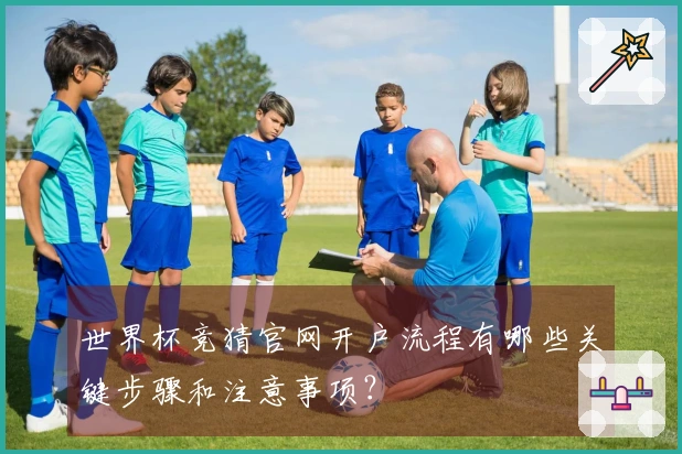 世界杯竞猜官网开户流程有哪些关键步骤和注意事项？