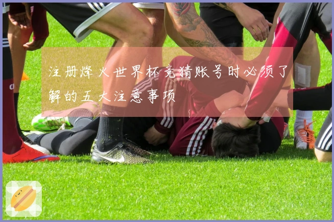 注册烽火世界杯竞猜账号时必须了解的五大注意事项
