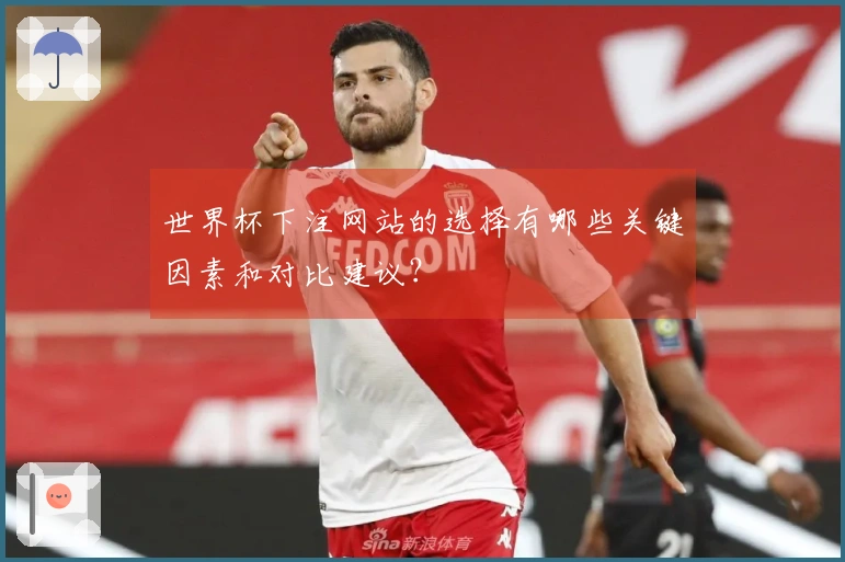 世界杯下注网站的选择有哪些关键因素和对比建议？