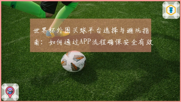 世界杯外围买球平台选择与避坑指南：如何通过APP流程确保安全有效投注
