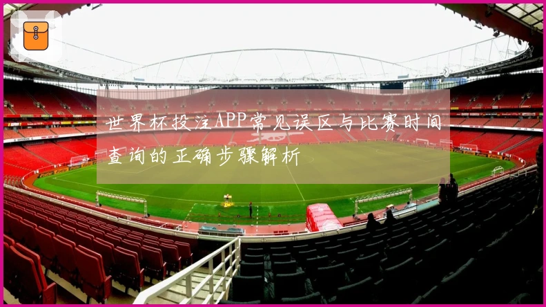 世界杯投注APP常见误区与比赛时间查询的正确步骤解析