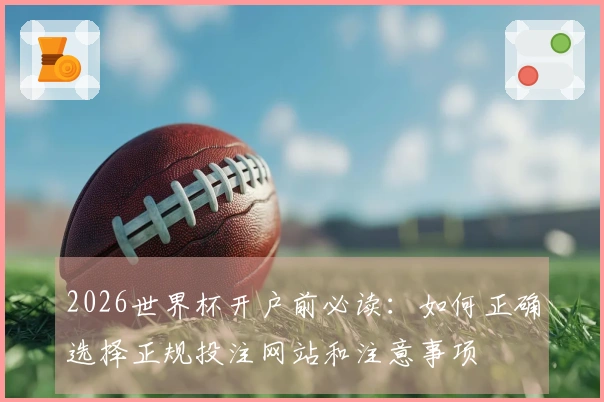 2026世界杯开户前必读：如何正确选择正规投注网站和注意事项