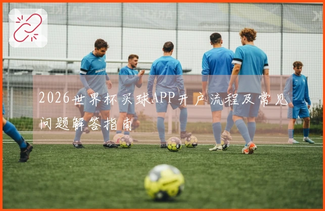 2026世界杯买球APP开户流程及常见问题解答指南