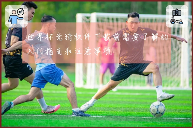 世界杯竞猜软件下载前需要了解的入门指南和注意事项