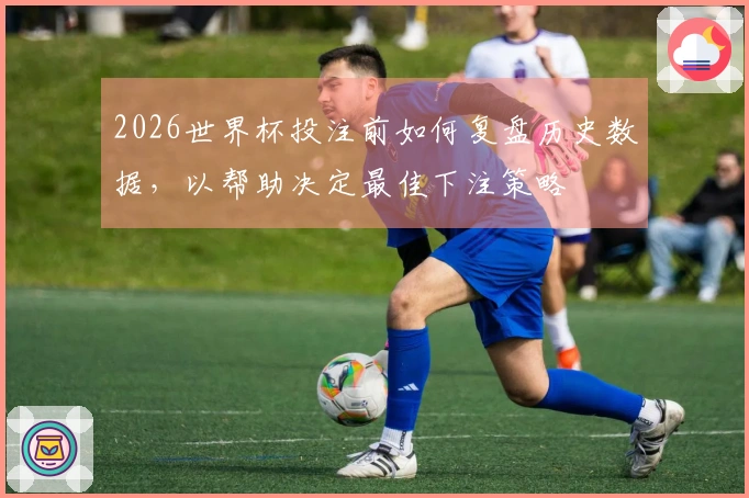 2026世界杯投注前如何复盘历史数据，以帮助决定最佳下注策略