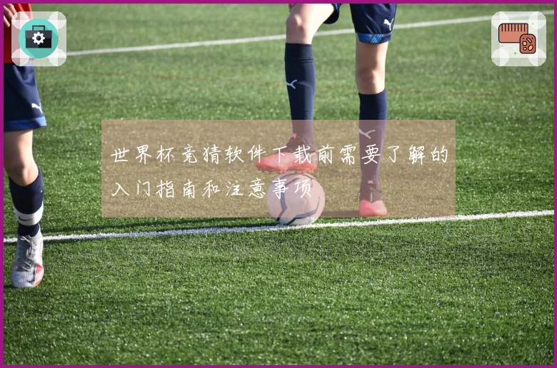 世界杯竞猜软件下载前需要了解的入门指南和注意事项