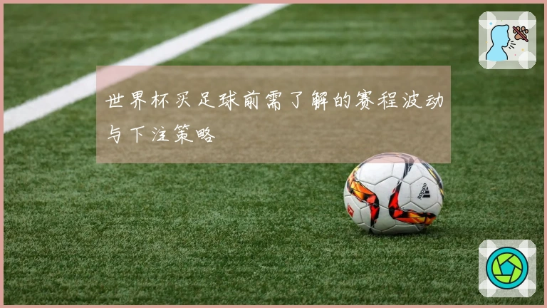 世界杯买足球前需了解的赛程波动与下注策略