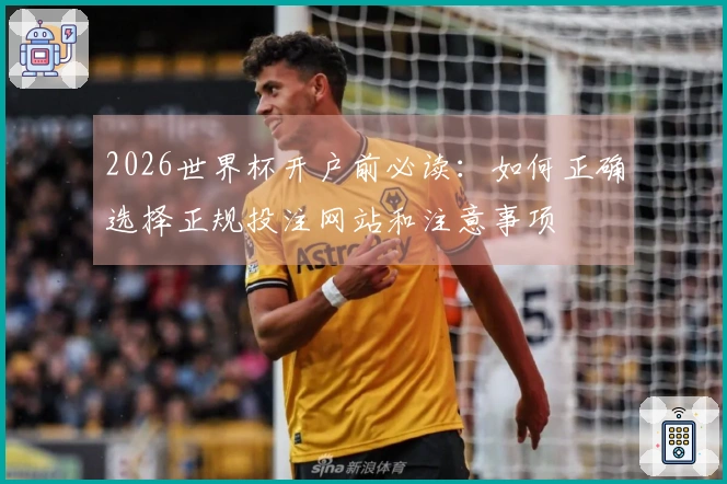 2026世界杯开户前必读：如何正确选择正规投注网站和注意事项