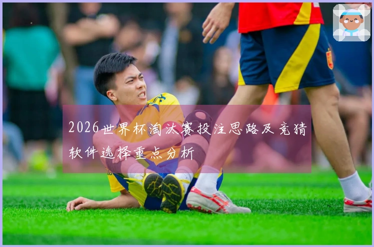 2026世界杯淘汰赛投注思路及竞猜软件选择重点分析