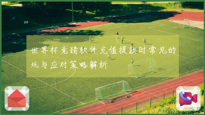 世界杯竞猜软件充值提款时常见的坑与应对策略解析