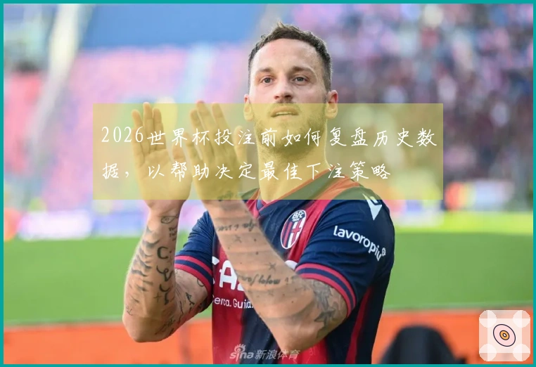 2026世界杯投注前如何复盘历史数据，以帮助决定最佳下注策略